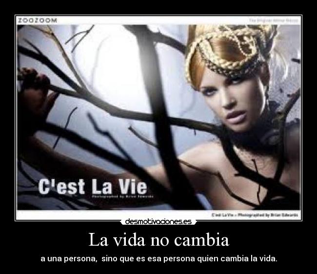 La vida no cambia - a una persona, sino que es esa persona quien cambia la vida.