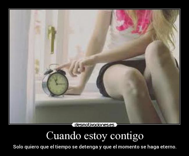 Cuando estoy contigo - Solo quiero que el tiempo se detenga y que el momento se haga eterno.