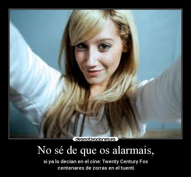 No sé de que os alarmais, -