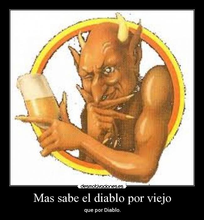 Mas sabe el diablo por viejo - que por Diablo.