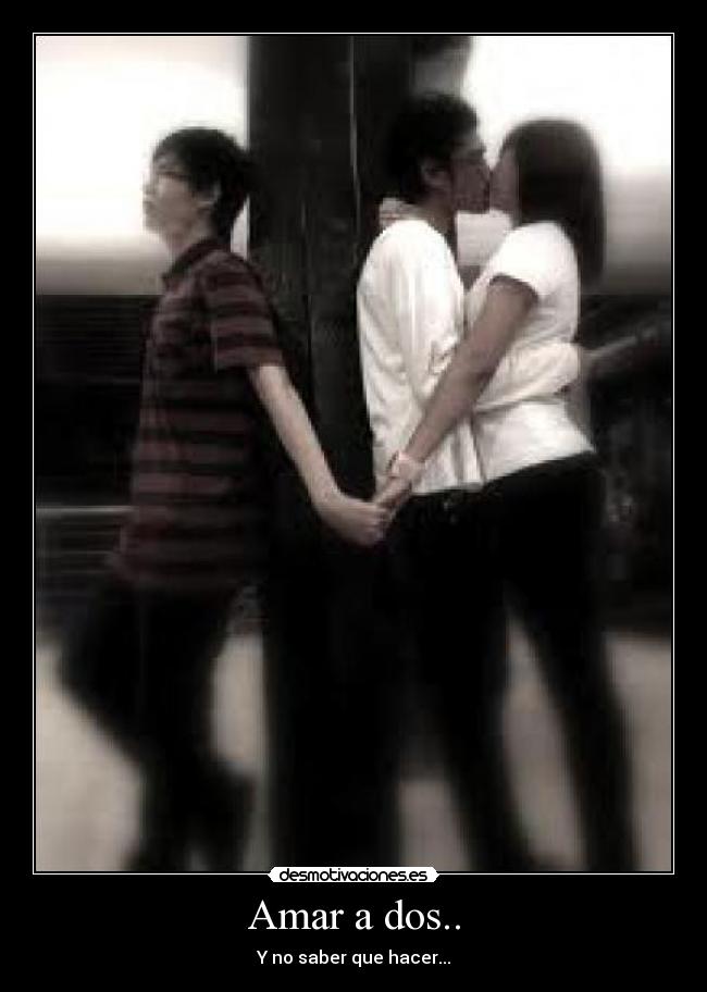 Amar a dos.. - Y no saber que hacer...