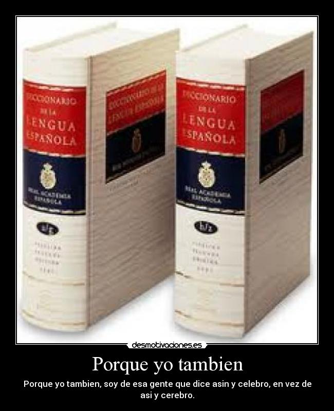 Porque yo tambien - Porque yo tambien, soy de esa gente que dice asin y celebro, en vez de asi y cerebro.