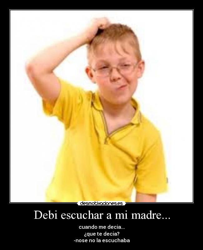 Debi escuchar a mi madre... -