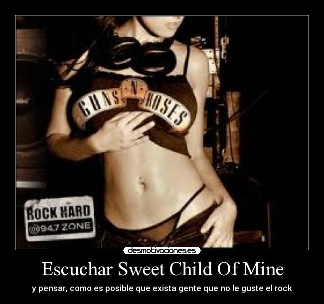 Escuchar Sweet Child Of Mine - y pensar, como es posible que exista gente que no le guste el rock