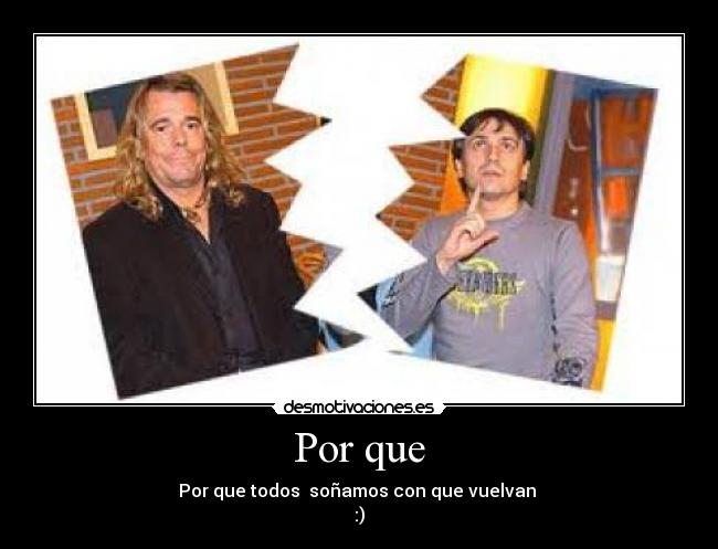 Por que - Por que todos  soñamos con que vuelvan 
:)
