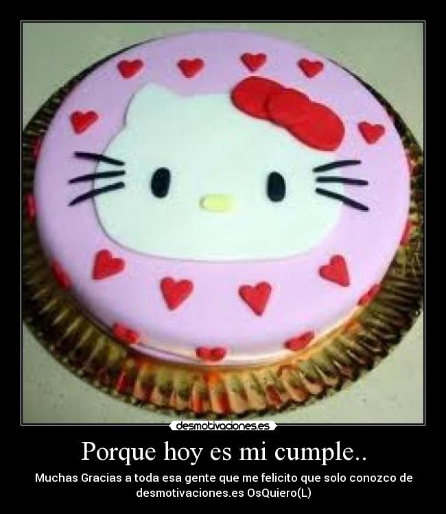 Porque hoy es mi cumple.. - Muchas Gracias a toda esa gente que me felicito que solo conozco de
desmotivaciones.es OsQuiero(L)