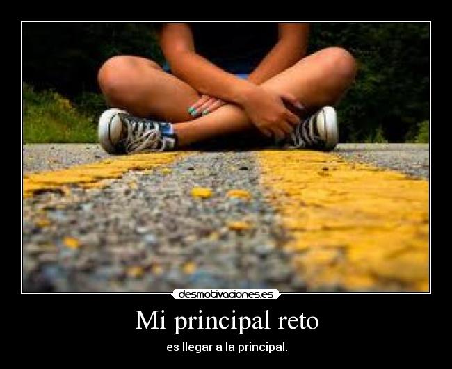 Mi principal reto - es llegar a la principal.