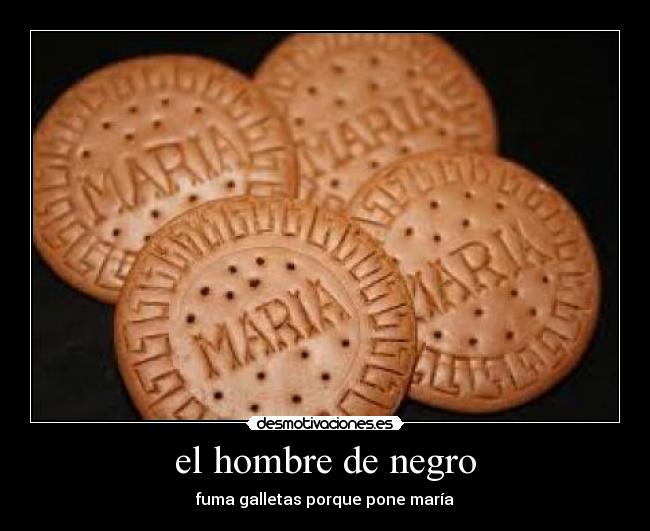 el hombre de negro - fuma galletas porque pone maría