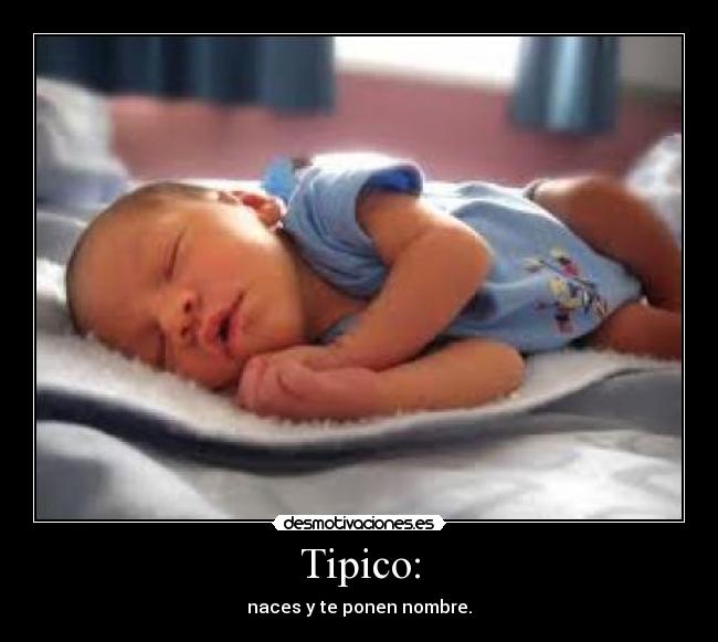 Tipico: - naces y te ponen nombre.