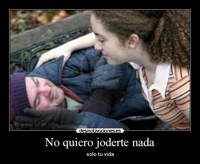 No quiero joderte nada - solo tu vida