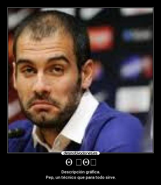 Θ ̨Θƪ - Descripción gráfica.
Pep, un técnico que para todo sirve.