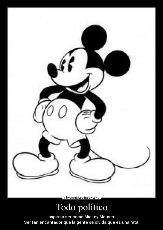 Todo político - aspira a ser como Mickey Mouser:
Ser tan encantador que la gente se olvida que es una rata.