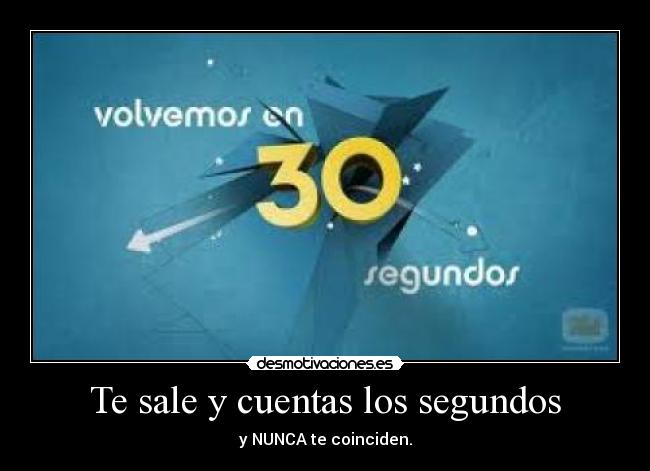 Te sale y cuentas los segundos - y NUNCA te coinciden.