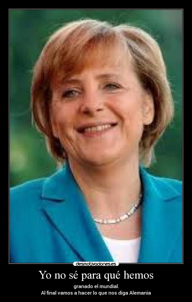 Yo no sé para qué hemos - granado el mundial.
Al final vamos a hacer lo que nos diga Alemania