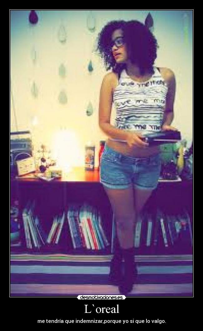 L`oreal - me tendría que indemnizar,porque yo si que lo valgo.