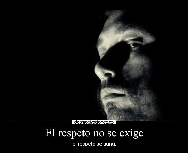 El respeto no se exige - el respeto se gana.