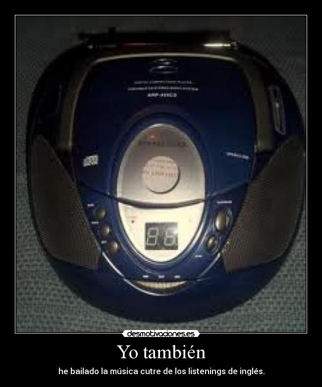 Yo también - he bailado la música cutre de los listenings de inglés.