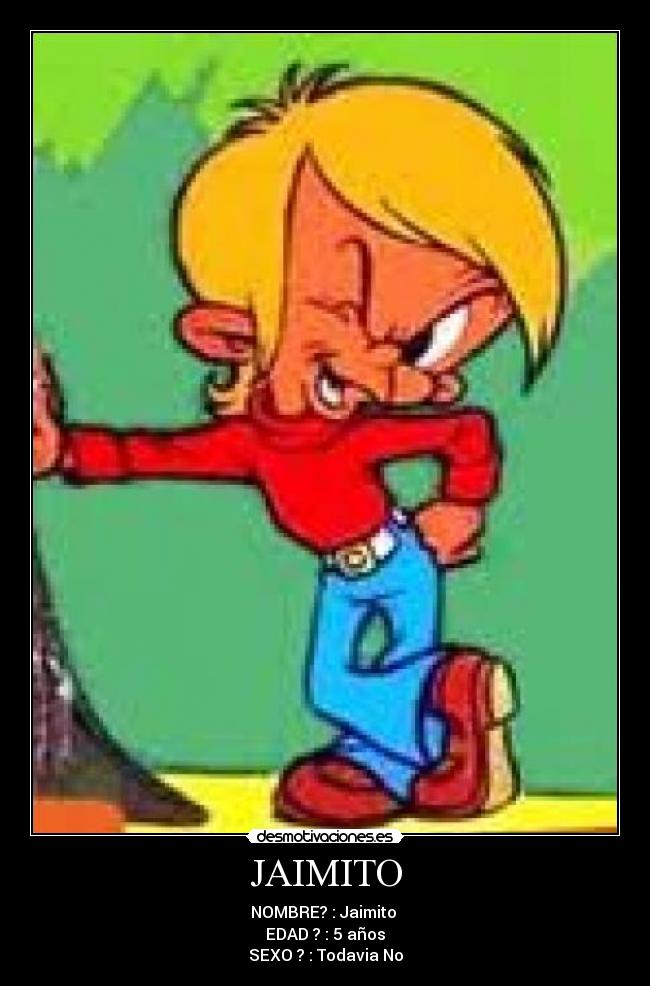 JAIMITO - NOMBRE? : Jaimito
EDAD ? : 5 años
SEXO ? : Todavia No