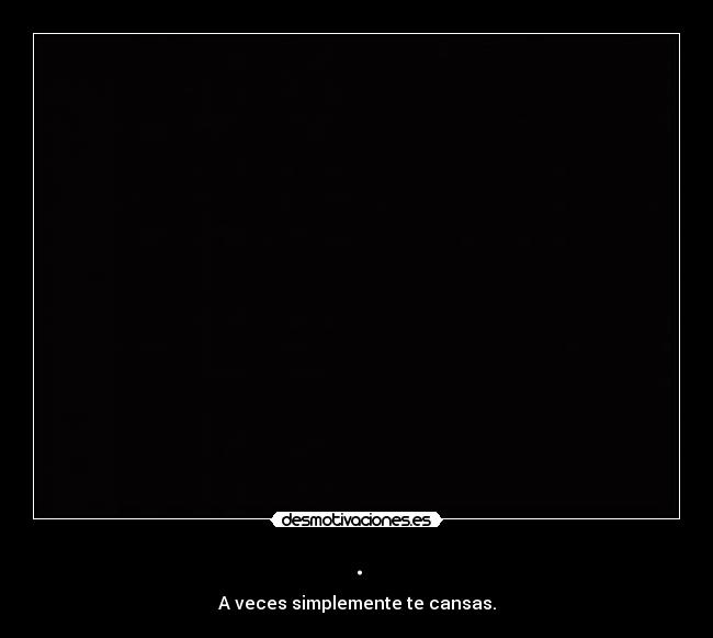 . - A veces simplemente te cansas.