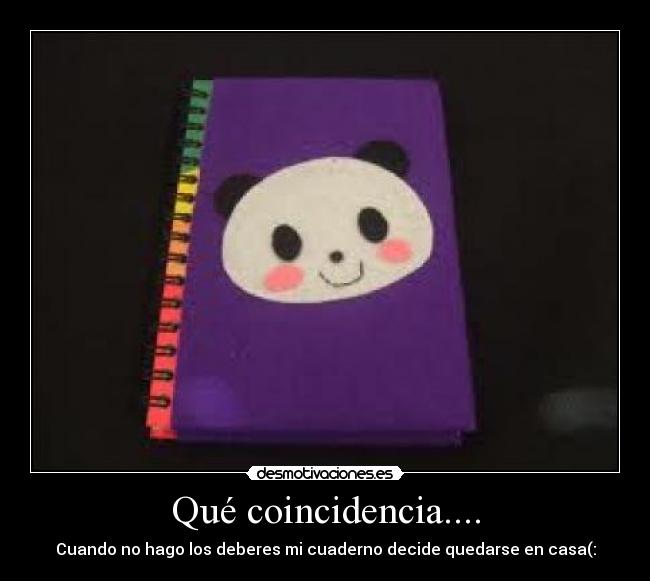 Qué coincidencia.... - Cuando no hago los deberes mi cuaderno decide quedarse en casa(: