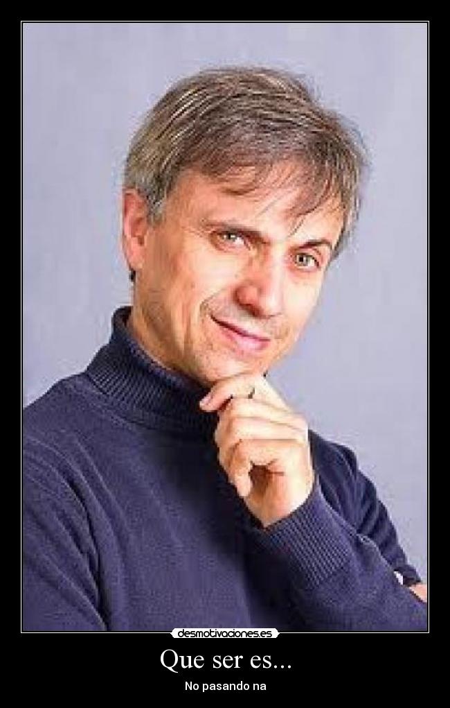 Que ser es... - No pasando na