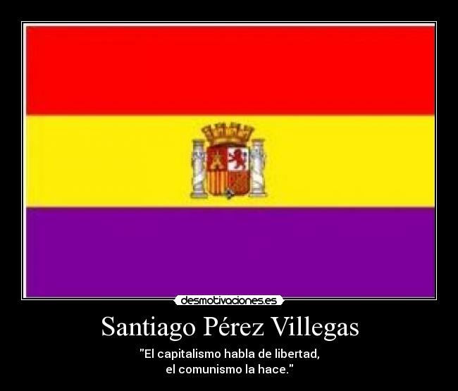 Santiago Pérez Villegas - El capitalismo habla de libertad,
el comunismo la hace.