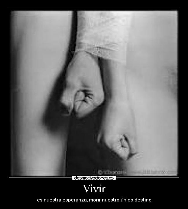Vivir - es nuestra esperanza, morir nuestro único destino