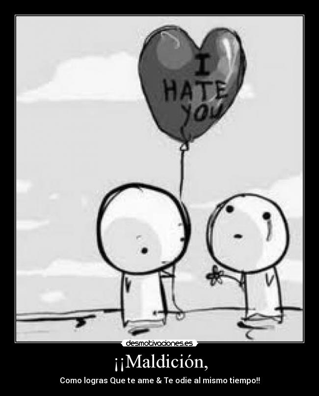 ¡¡Maldición, - Como logras Que te ame & Te odie al mismo tiempo!!