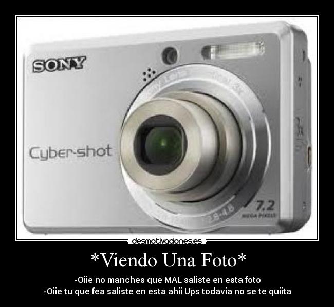 *Viendo Una Foto* - -Oiie no manches que MAL saliste en esta foto
-Oiie tu que fea saliste en esta ahii Ups todavia no se te quiita