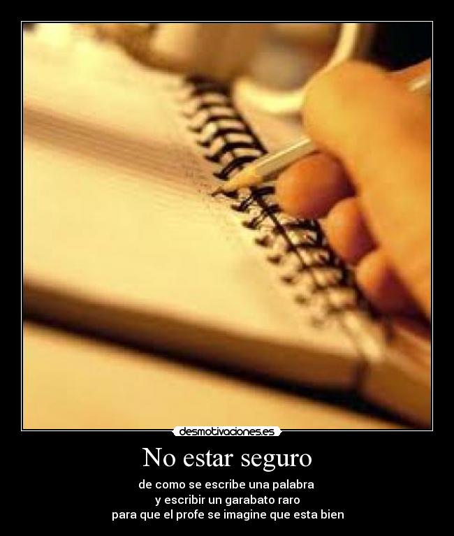 No estar seguro - de como se escribe una palabra
y escribir un garabato raro
para que el profe se imagine que esta bien