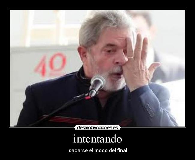 intentando - sacarse el moco del final