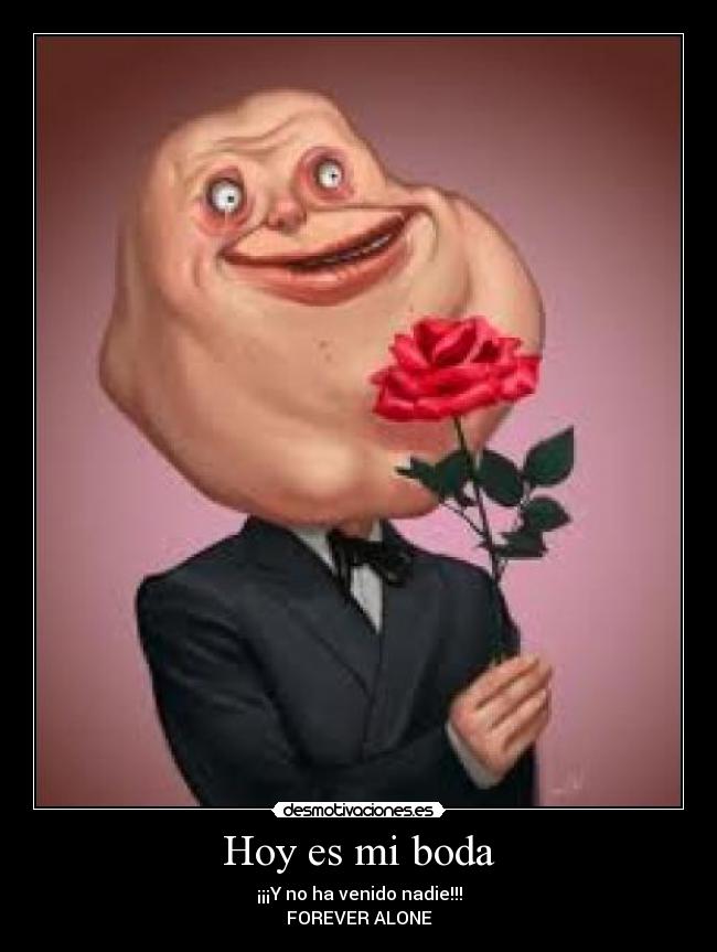 Hoy es mi boda - ¡¡¡Y no ha venido nadie!!!
FOREVER ALONE
