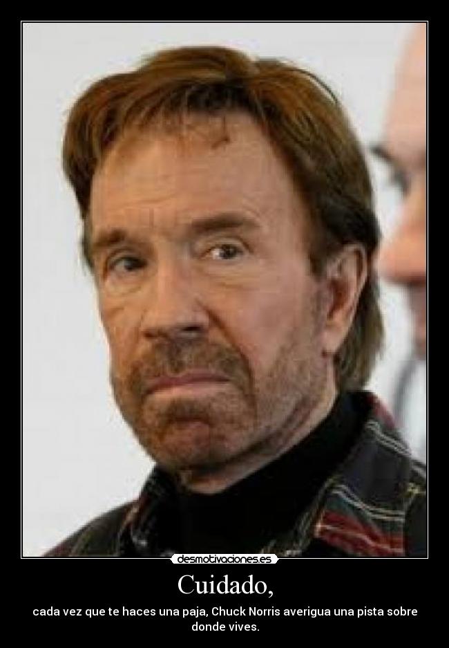 Cuidado, - cada vez que te haces una paja, Chuck Norris averigua una pista sobre donde vives.