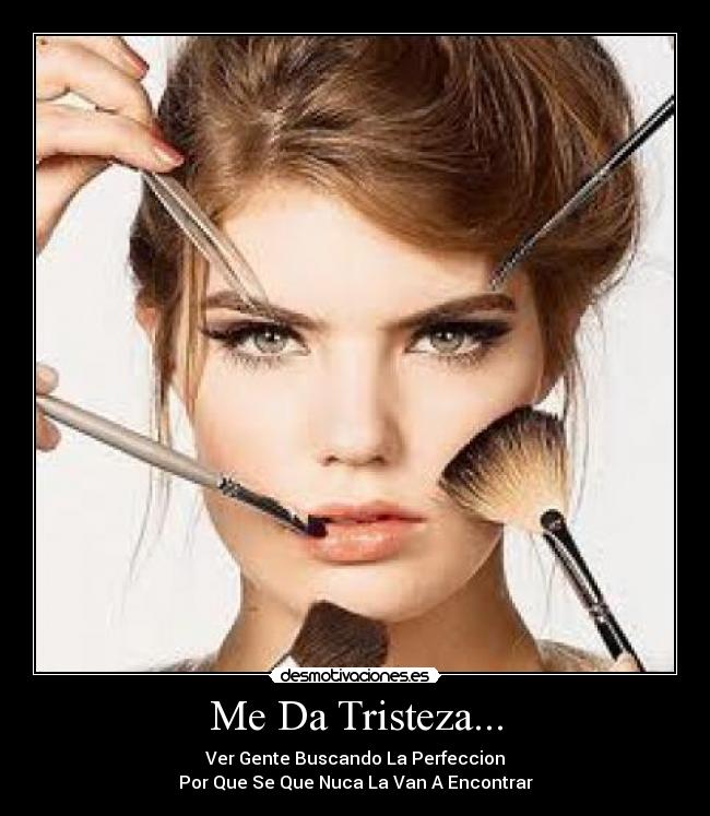 Me Da Tristeza... - Ver Gente Buscando La Perfeccion
Por Que Se Que Nuca La Van A Encontrar