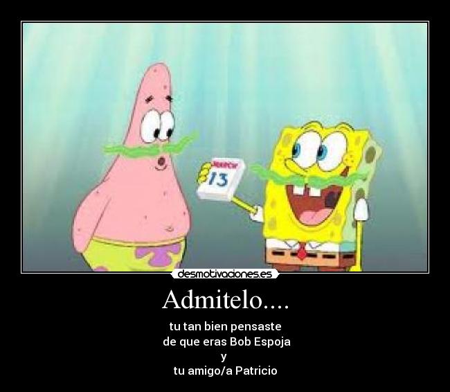 Admitelo.... - tu tan bien pensaste
de que eras Bob Espoja
y
tu amigo/a Patricio