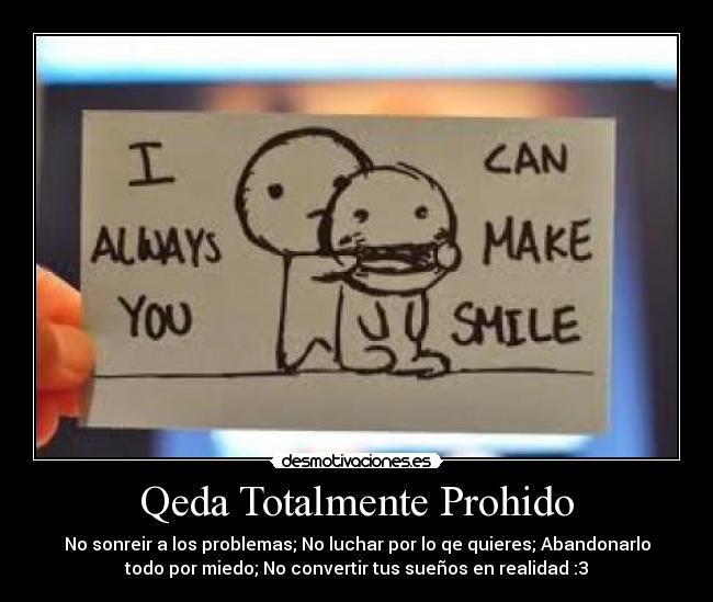 Qeda Totalmente Prohido - No sonreir a los problemas; No luchar por lo qe quieres; Abandonarlo
todo por miedo; No convertir tus sueños en realidad :3