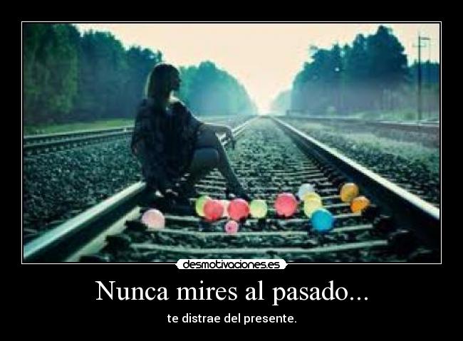 Nunca mires al pasado... - te distrae del presente.