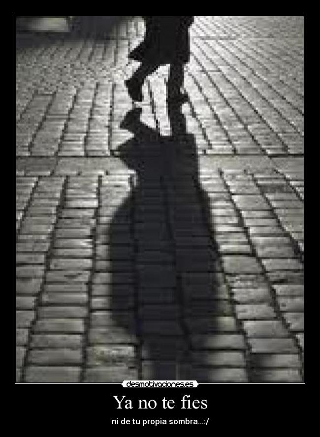 Ya no te fies - ni de tu propia sombra...:/