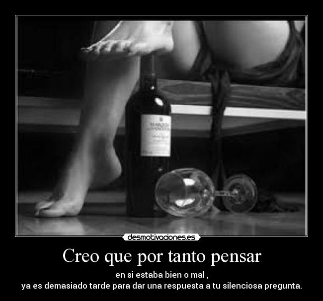 Creo que por tanto pensar - en si estaba bien o mal ,
ya es demasiado tarde para dar una respuesta a tu silenciosa pregunta.