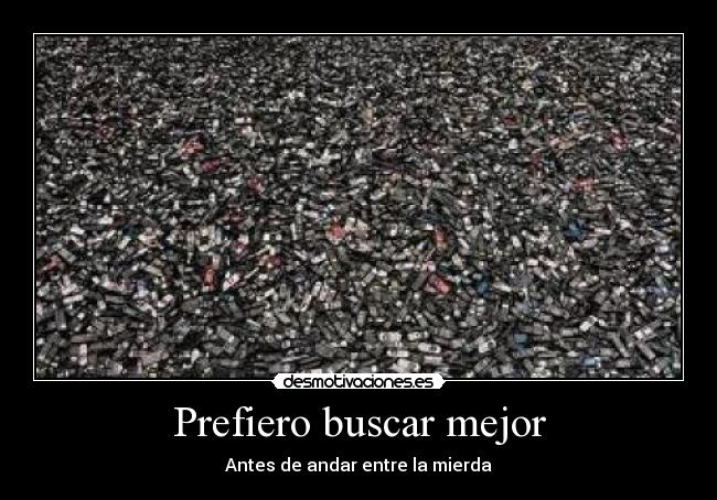 Prefiero buscar mejor - Antes de andar entre la mierda