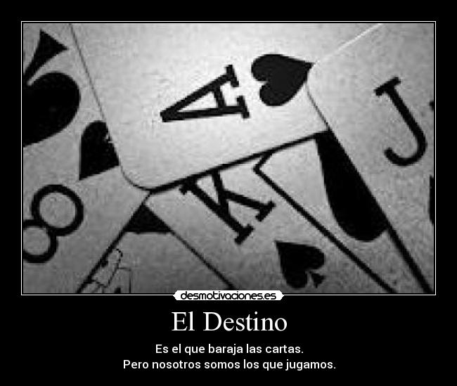 El Destino - Es el que baraja las cartas.
Pero nosotros somos los que jugamos.
