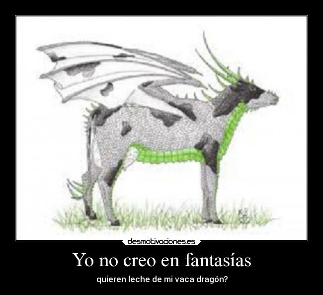 Yo no creo en fantasías - quieren leche de mi vaca dragón?