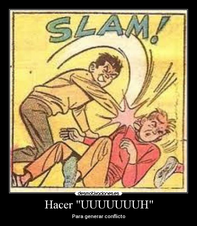 Hacer UUUUUUUH - Para generar conflicto
