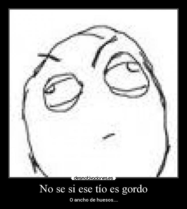 No se si ese tío es gordo -