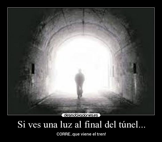 Si ves una luz al final del túnel... - CORRE..que viene el tren!