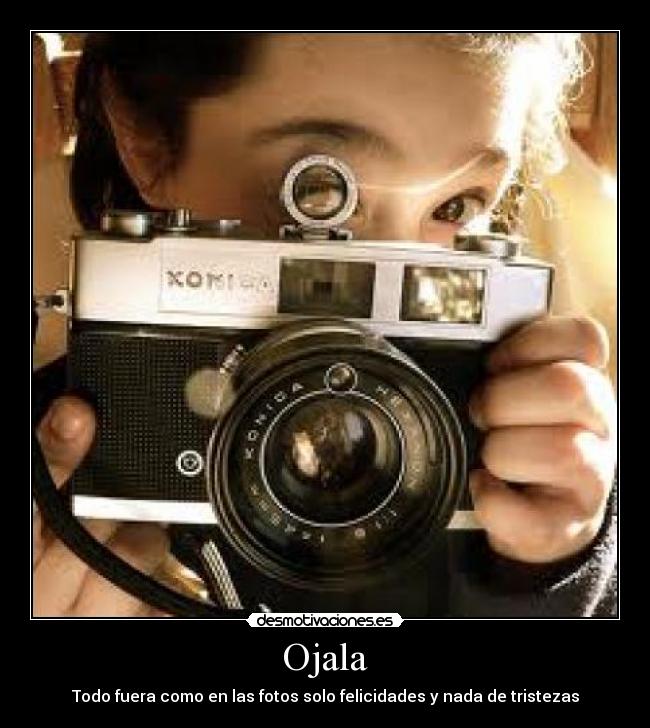 Ojala - Todo fuera como en las fotos solo felicidades y nada de tristezas