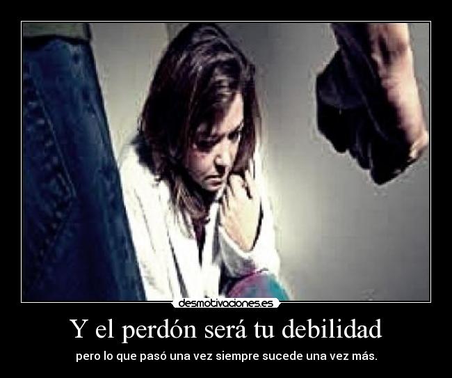 Y el perdón será tu debilidad - pero lo que pasó una vez siempre sucede una vez más.