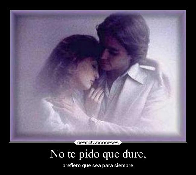 No te pido que dure, -