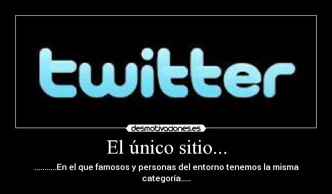 El único sitio... - ...........En el que famosos y personas del entorno tenemos la misma categoría.....