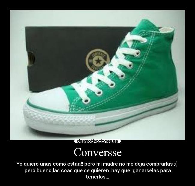 Conversse - Yo quiero unas como estaa!! pero mi madre no me deja comprarlas :( 
pero bueno,las coas que se quieren  hay que  ganarselas para
tenerlos...